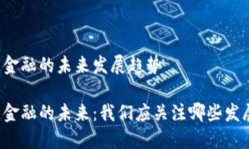 区块链金融的未来发展趋势

区块链金融的未来：我们应关注哪些发展趋势？