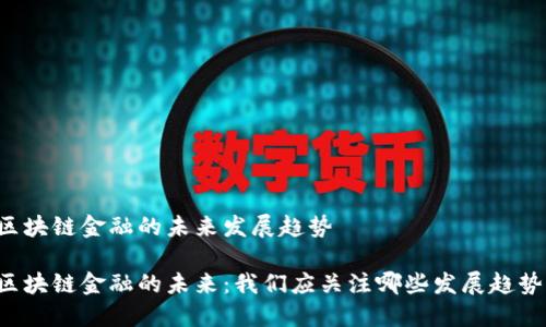 区块链金融的未来发展趋势

区块链金融的未来：我们应关注哪些发展趋势？