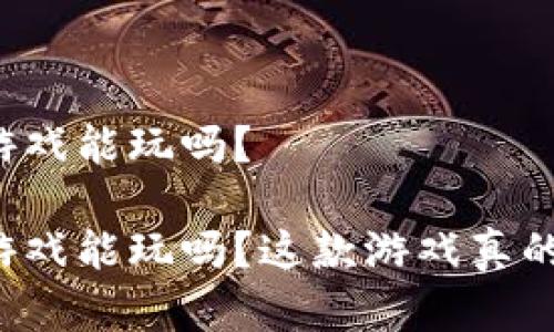 区块链阿蟹游戏能玩吗？

区块链阿蟹游戏能玩吗？这款游戏真的值得尝试吗？