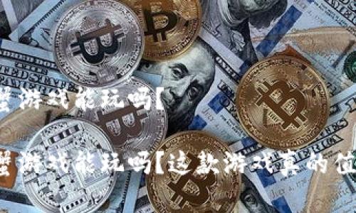 区块链阿蟹游戏能玩吗？

区块链阿蟹游戏能玩吗？这款游戏真的值得尝试吗？