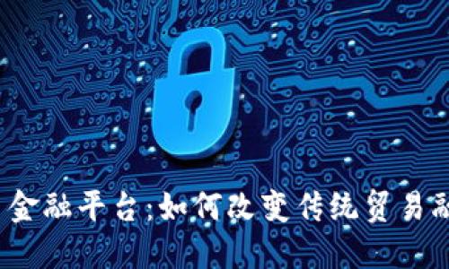 建行区块链贸易金融平台：如何改变传统贸易融资的游戏规则？