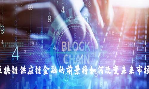 区块链供应链金融的前景将如何改变未来市场？