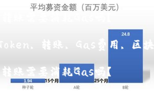 用Token进行转账需要消耗Gas吗？

相关关键词：Token, 转账, Gas费用, 区块链, 加密货币

用Token进行转账需要消耗Gas吗？