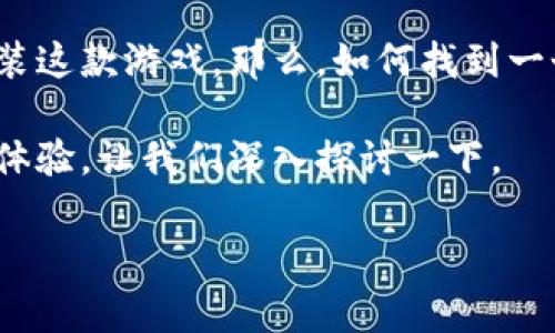 区块链游戏传奇作为当下热门的游戏形式，吸引了众多玩家的关注。很多玩家都在探索如何下载安装这款游戏。那么，如何找到一个安全的下载途径，以及在下载和安装过程中需要注意些什么呢？这些都是我们今天要讨论的内容。

区块链游戏传奇的魅力在于它不仅仅是一款普通的游戏，更是一个结合了经济、社交和技术的全新体验。让我们深入探讨一下。

faq为什么区块链游戏传奇值得下载？