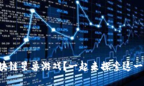 如何下载区块链星兽游戏？一起来探索这一全新玩法吧！