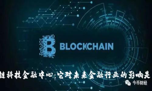 区块链科技金融中心：它对未来金融行业的影响是什么？