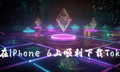  如何在iPhone 6上顺利下载Tokenim？