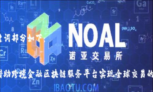 和关键词部分如下：

  
如何借助跨境金融区块链服务平台实现全球交易的便利?
