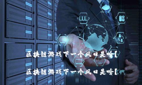 区块链游戏下一个风口是啥？

区块链游戏下一个风口是啥？