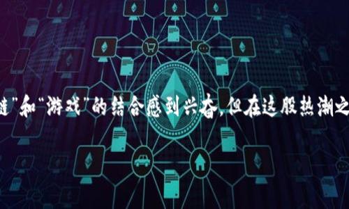 区块链游戏的劣势这个话题无疑是近年来备受关注的。人们常常对“区块链”和“游戏”的结合感到兴奋，但在这股热潮之下，是否有一些潜在的劣势和挑战被忽视了呢？下面我们来深入探讨一下。

区块链游戏背后的陷阱：你真的了解它们的劣势吗？