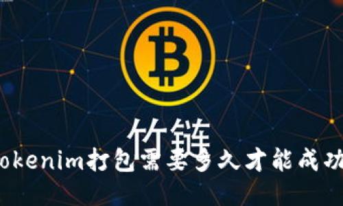 Tokenim打包需要多久才能成功？