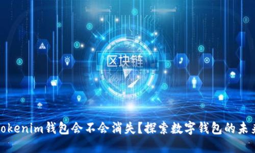 tokenim钱包会不会消失？探索数字钱包的未来