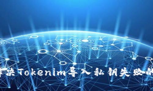如何解决Tokenim导入私钥失败的问题？