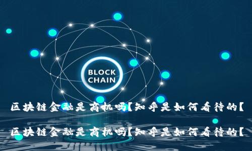 区块链金融是商机吗？知乎是如何看待的？

区块链金融是商机吗？知乎是如何看待的？