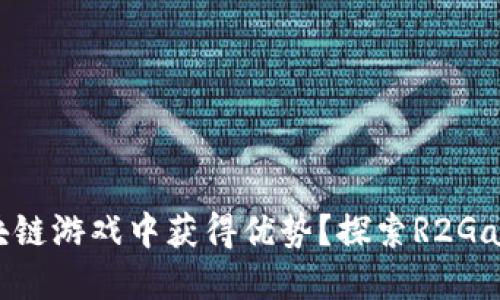 如何在区块链游戏中获得优势？探索R2Games的潜力