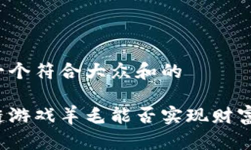 思考一个符合大众和的

区块链游戏羊毛能否实现财富自由？