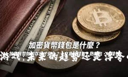 区块链游戏：未来的趋势还是浮夸的泡沫？