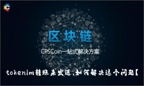 tokenim转账未发送，如何解决这个问题？