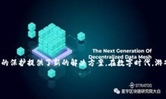 区块链 游戏版权保护是当今数字娱乐产业中一个