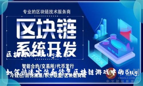 区块链游戏bug教程

如何快速定位和修复区块链游戏中的Bug