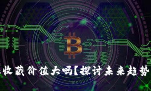 区块链金融收藏价值大吗？探讨未来趋势与投资机会