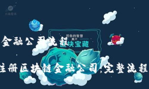 注册区块链金融公司流程

 如何成功注册区块链金融公司：完整流程与注意事项