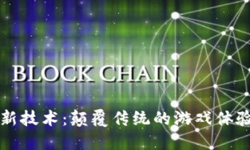 区块链游戏新技术：颠覆传统的游戏体验与未来趋势