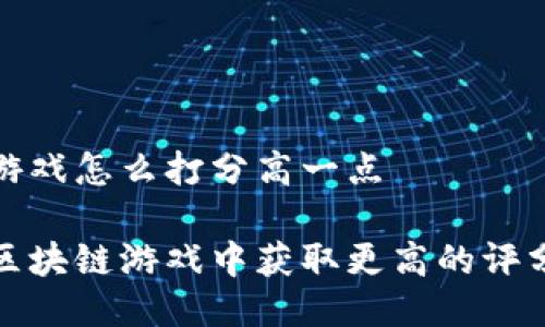 区块链游戏怎么打分高一点

如何在区块链游戏中获取更高的评分和评价