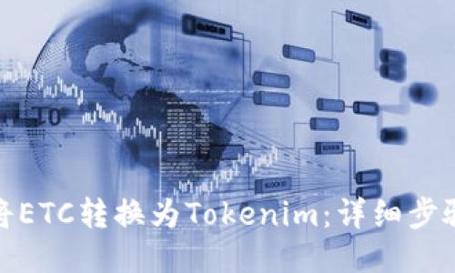 : 如何将ETC转换为Tokenim：详细步骤与指南