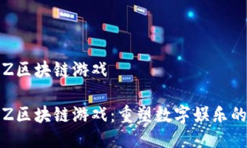 腾讯Z区块链游戏

腾讯Z区块链游戏：重塑数字娱乐的未来