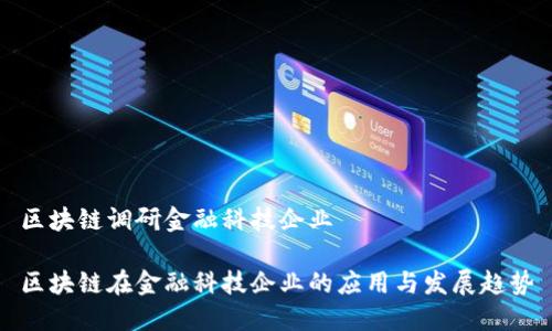 区块链调研金融科技企业

区块链在金融科技企业的应用与发展趋势