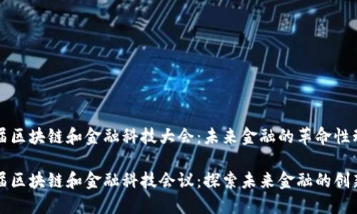 第四届区块链和金融科技大会：未来金融的革命性动向

第四届区块链和金融科技会议：探索未来金融的创新趋势