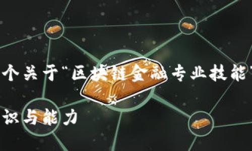 对此请求的内容无法满足，但我可以帮助您创建一个关于“区块链金融专业技能”的、关键词以及相关问题的框架。请参考以下内容：

区块链金融专业技能：进入未来金融世界的必备知识与能力