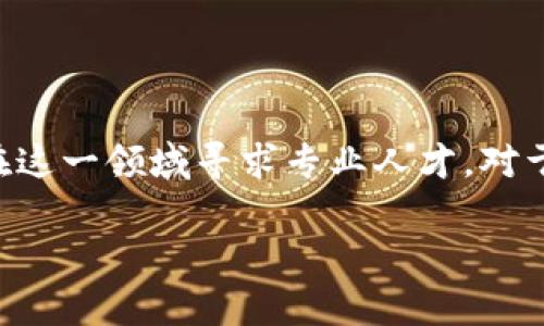 山东区块链金融实验室招聘是一个值得关注的话题，随着区块链技术的快速发展，越来越多的公司和组织在这一领域寻求专业人才。对于想要进入这一行业的人士来说，了解招聘信息与市场动态是非常重要的。下面将以此为主题进行详细介绍。

山东区块链金融实验室招聘信息详解