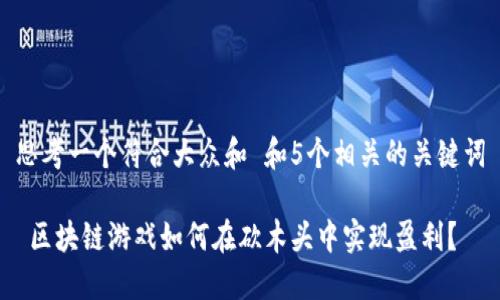 思考一个符合大众和 和5个相关的关键词

 区块链游戏如何在砍木头中实现盈利？