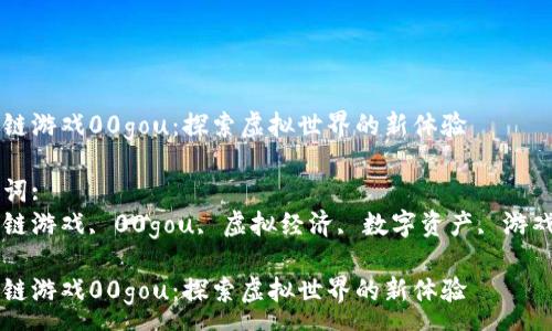 :
区块链游戏00gou：探索虚拟世界的新体验

关键词:
区块链游戏, 00gou, 虚拟经济, 数字资产, 游戏代币

区块链游戏00gou：探索虚拟世界的新体验