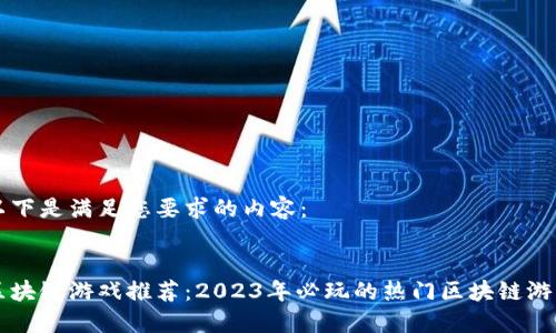 以下是满足您要求的内容：


区块链游戏推荐：2023年必玩的热门区块链游戏